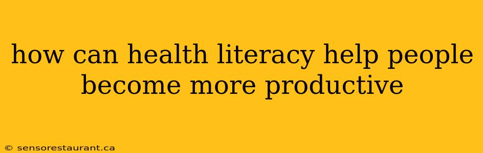 how can health literacy help people become more productive