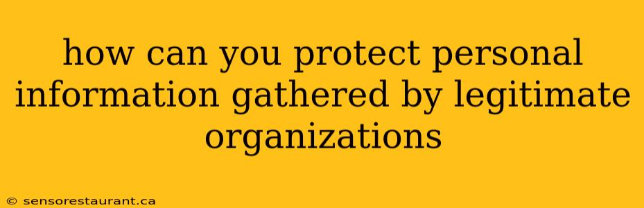 how can you protect personal information gathered by legitimate organizations