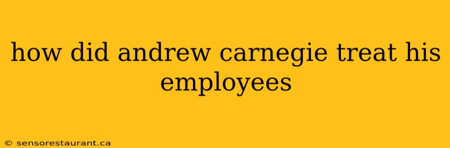 how did andrew carnegie treat his employees