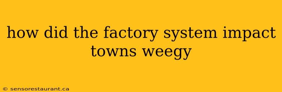 how did the factory system impact towns weegy