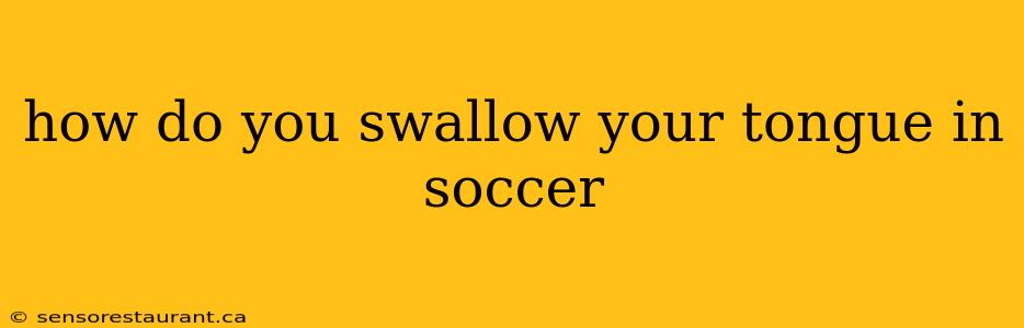 how do you swallow your tongue in soccer