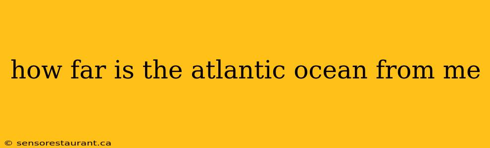 how far is the atlantic ocean from me