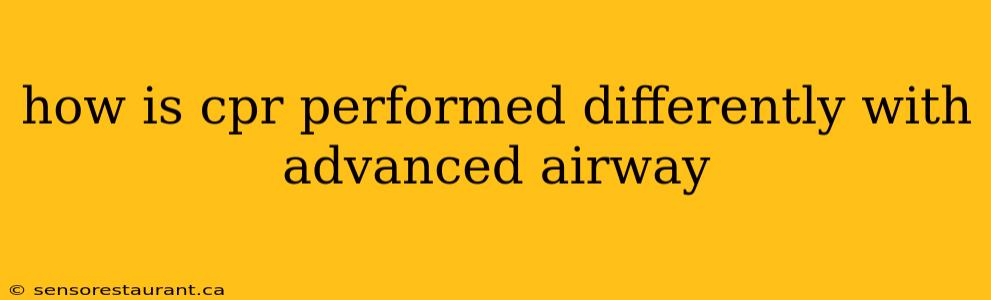 how is cpr performed differently with advanced airway