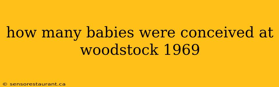 how many babies were conceived at woodstock 1969