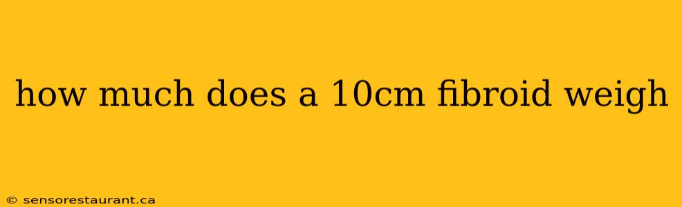 how much does a 10cm fibroid weigh