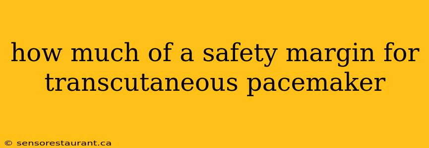 how much of a safety margin for transcutaneous pacemaker