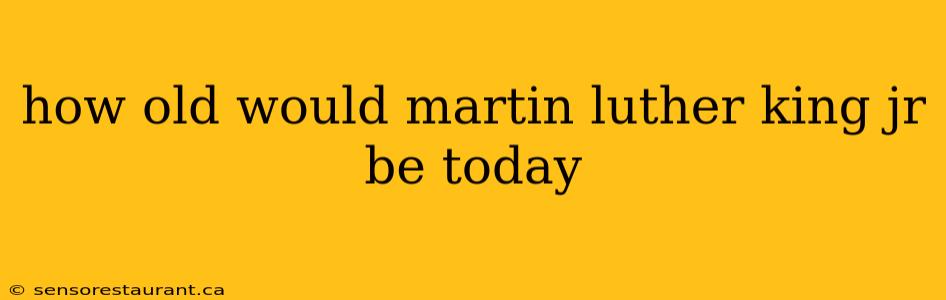 how old would martin luther king jr be today