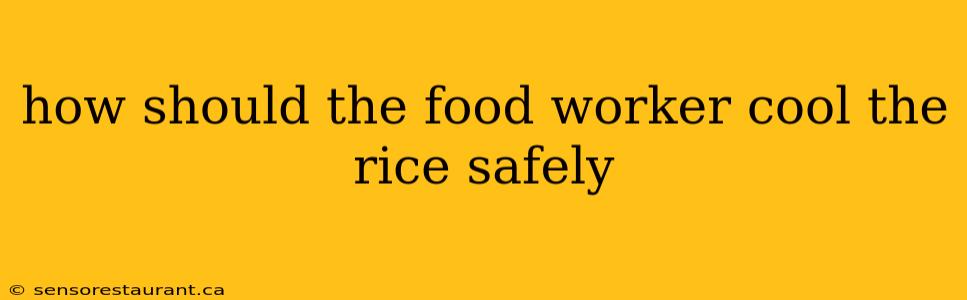 how should the food worker cool the rice safely