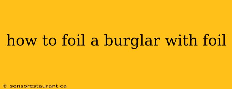 how to foil a burglar with foil