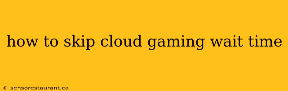 how to skip cloud gaming wait time