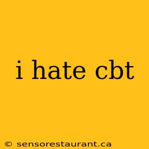 i hate cbt