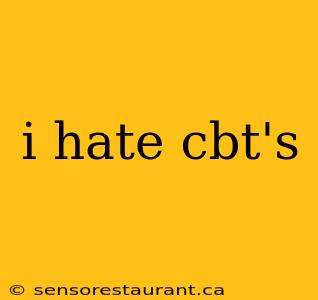 i hate cbt's