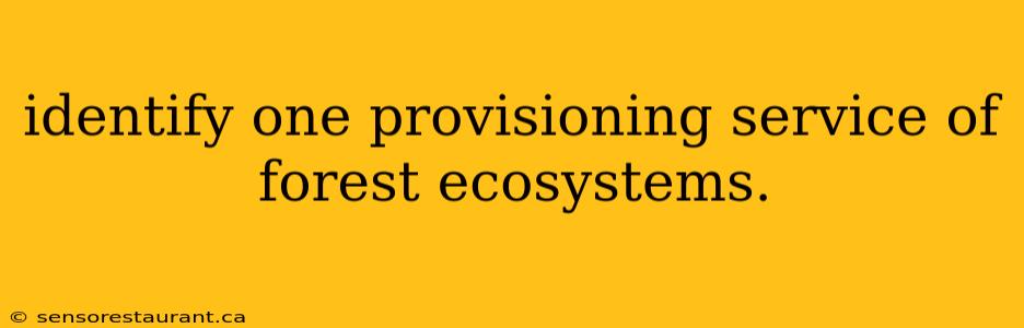 identify one provisioning service of forest ecosystems.