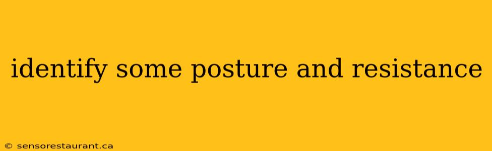 identify some posture and resistance