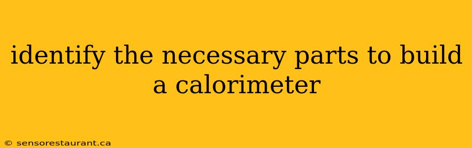 identify the necessary parts to build a calorimeter