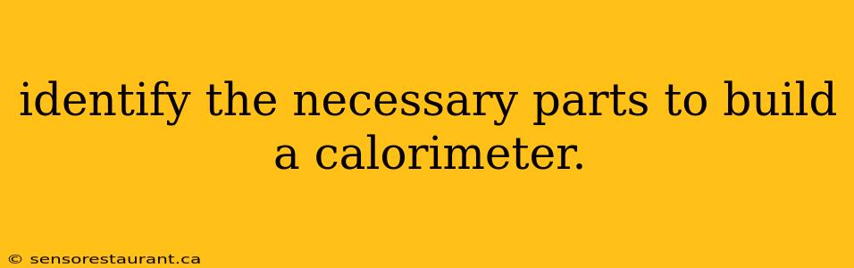 identify the necessary parts to build a calorimeter.