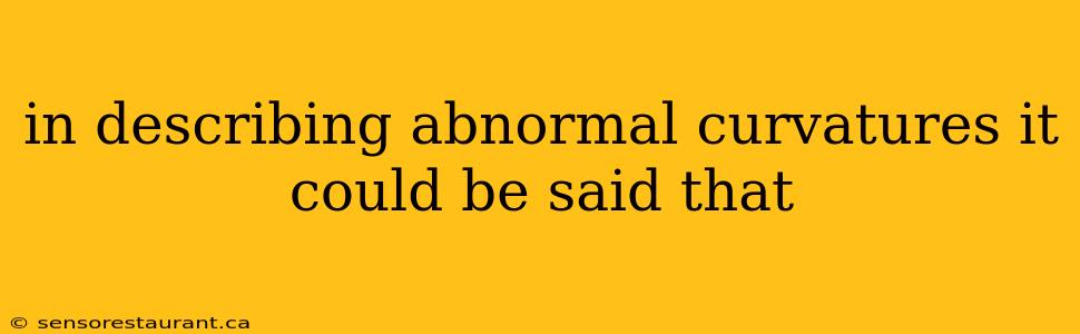 in describing abnormal curvatures it could be said that