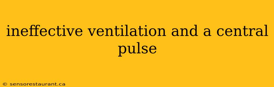 ineffective ventilation and a central pulse