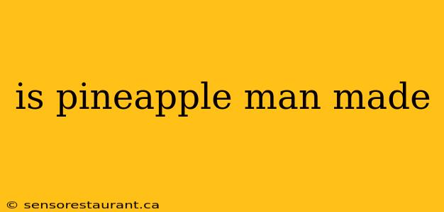 is pineapple man made