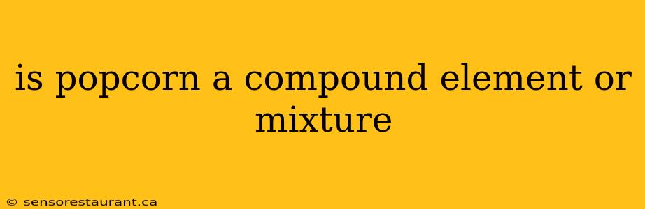 is popcorn a compound element or mixture