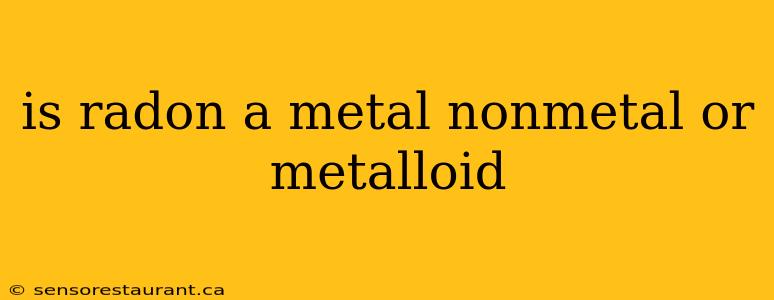 is radon a metal nonmetal or metalloid