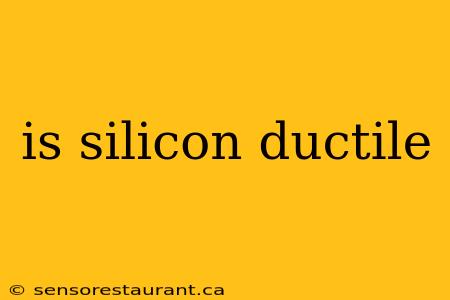 is silicon ductile