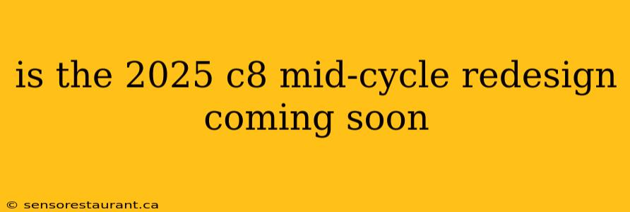 is the 2025 c8 mid-cycle redesign coming soon