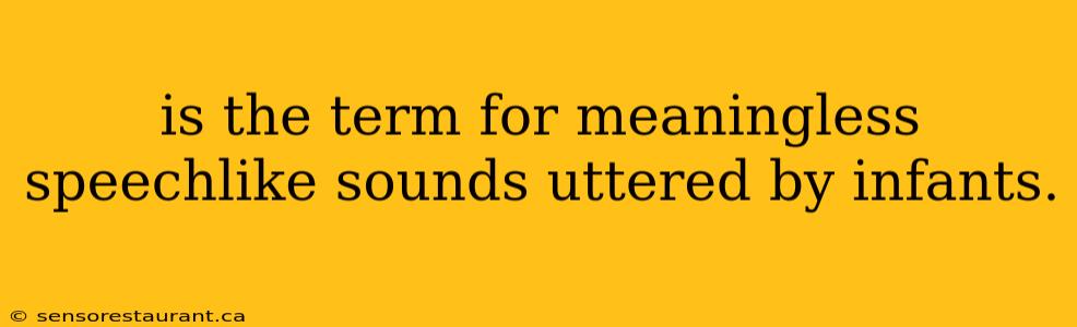 is the term for meaningless speechlike sounds uttered by infants.