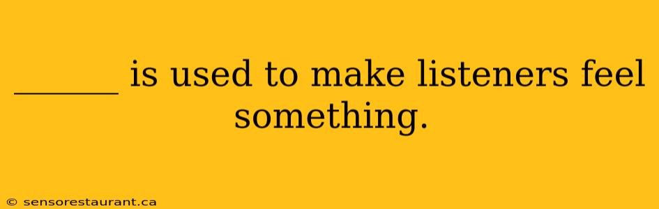 ______ is used to make listeners feel something.