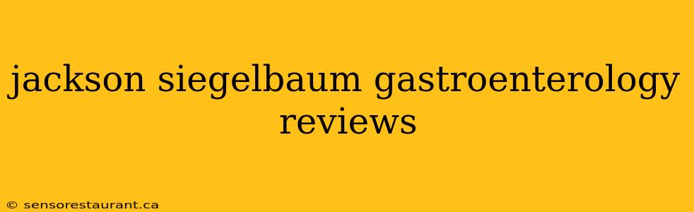 jackson siegelbaum gastroenterology reviews