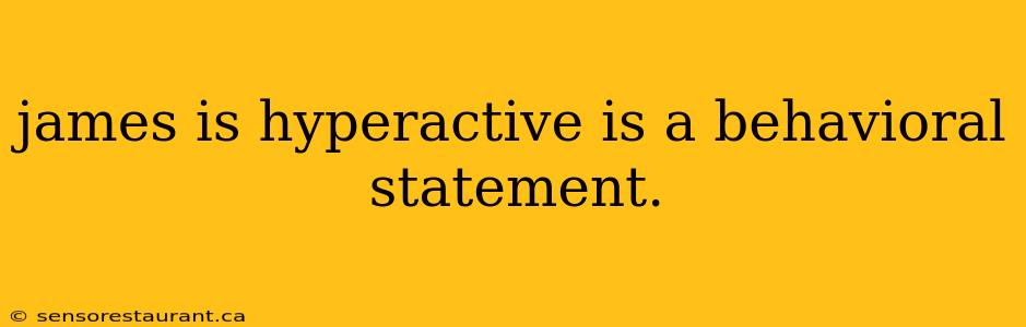 james is hyperactive is a behavioral statement.