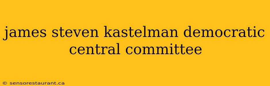 james steven kastelman democratic central committee