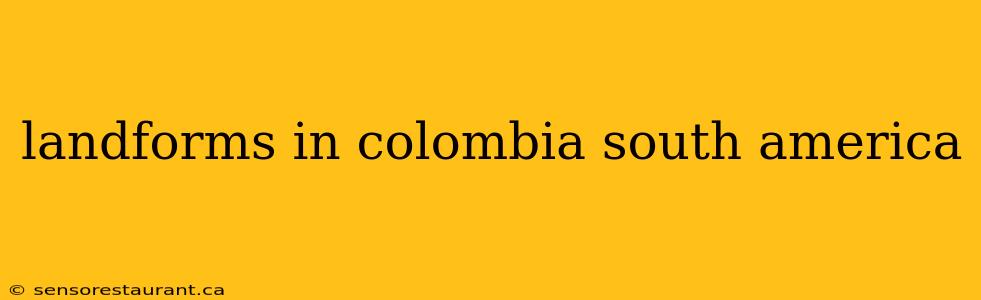 landforms in colombia south america