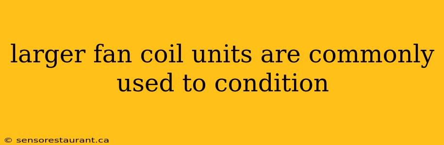 larger fan coil units are commonly used to condition