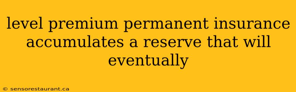 level premium permanent insurance accumulates a reserve that will eventually