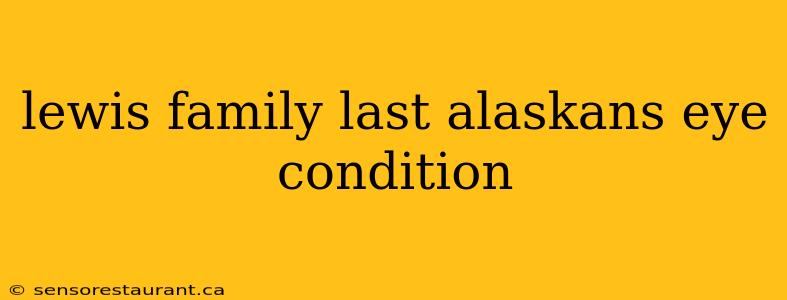 lewis family last alaskans eye condition