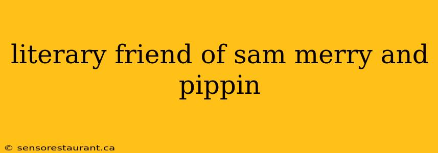 literary friend of sam merry and pippin