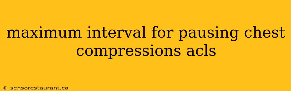 maximum interval for pausing chest compressions acls