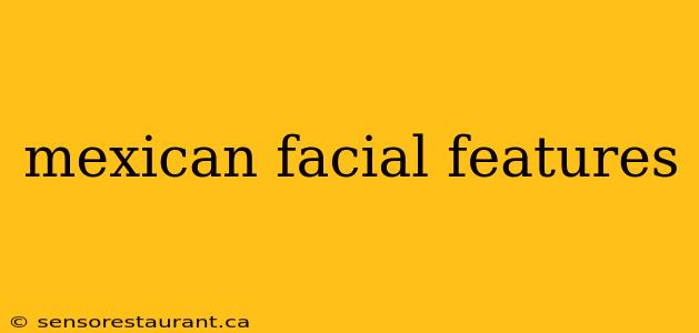 mexican facial features