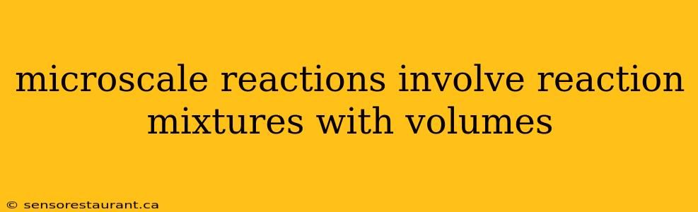 microscale reactions involve reaction mixtures with volumes