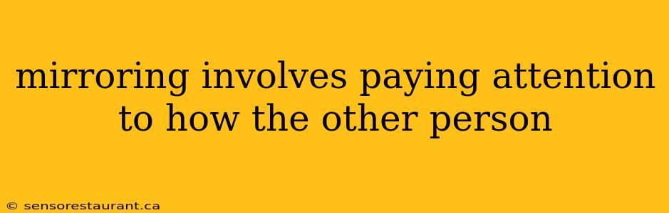 mirroring involves paying attention to how the other person
