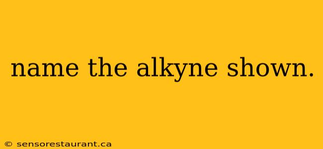 name the alkyne shown.