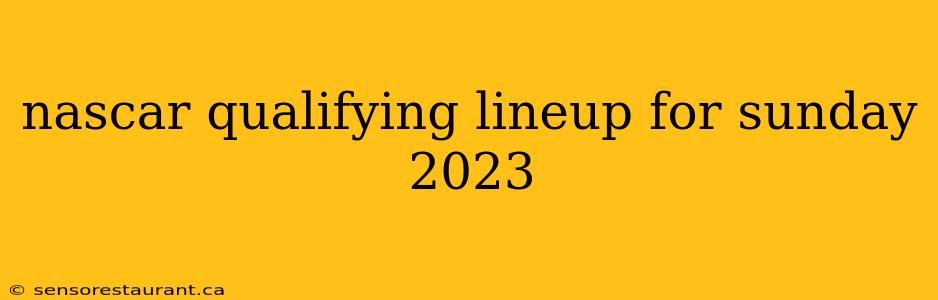 nascar qualifying lineup for sunday 2023