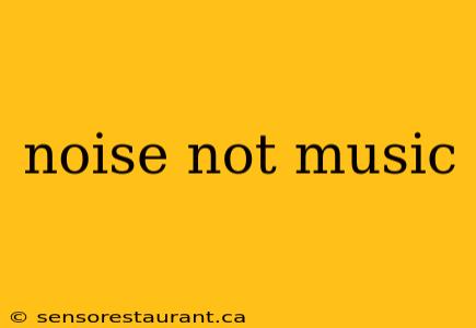 noise not music