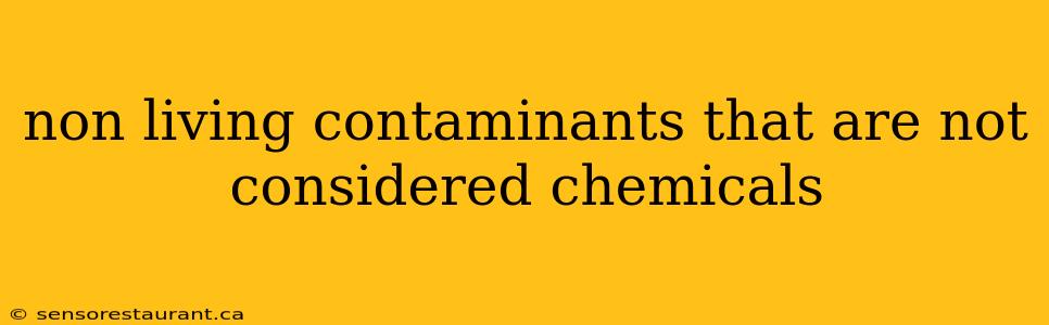 non living contaminants that are not considered chemicals