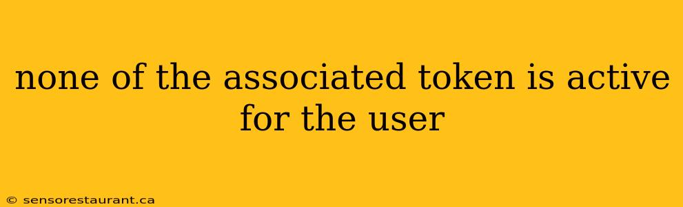 none of the associated token is active for the user
