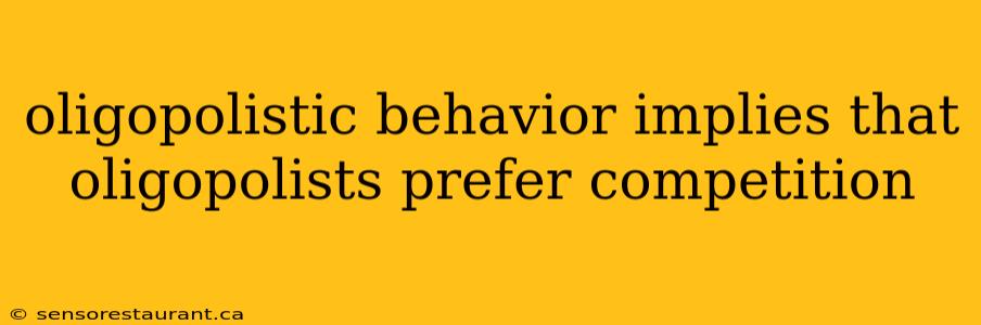 oligopolistic behavior implies that oligopolists prefer competition