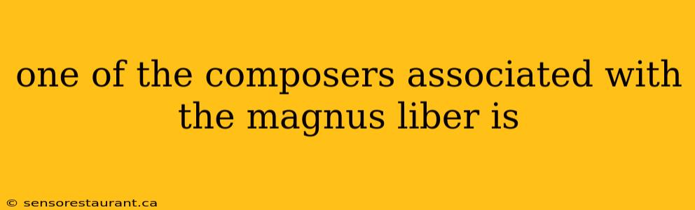 one of the composers associated with the magnus liber is