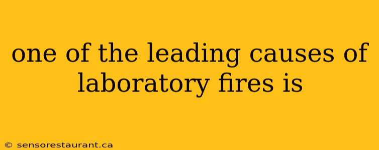 one of the leading causes of laboratory fires is