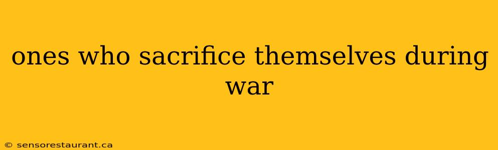 ones who sacrifice themselves during war